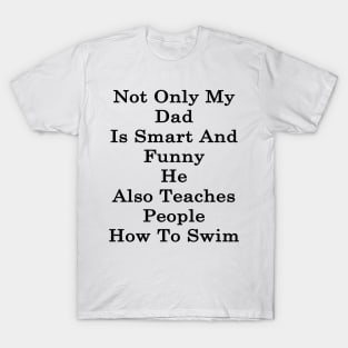 Not Only My Dad Is Smart And Funny He Also Teaches People How To Swim T-Shirt